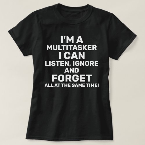 Im a Multitasker I Can Listen Ignore Forget T_Shirt