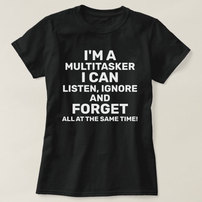I'm a Multitasker I Can Listen Ignore Forget T-Shirt (Design Front)