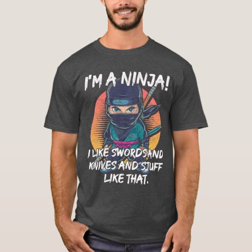 Im a Ninja I like swords and knives and stuff li T_Shirt