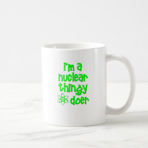 I'm A Nuclear Thingy Doer Coffee Mug
