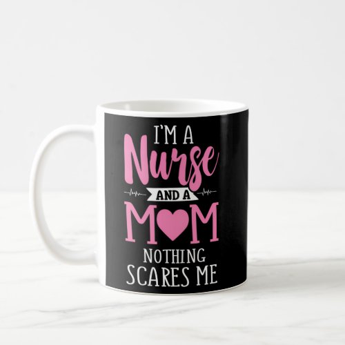 IM A Nurse And A Mom Nothing Scares Me MotherS D Coffee Mug