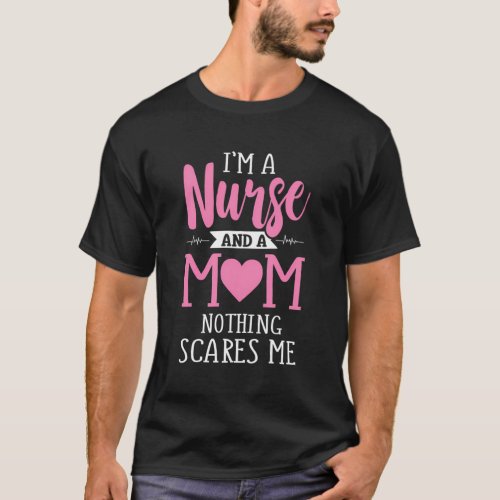 IM A Nurse And A Mom Nothing Scares Me MotherS D T_Shirt