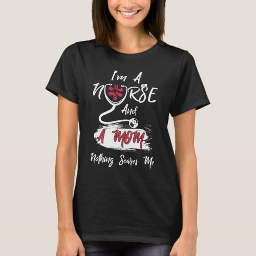 Im A Nurse And A Mom Nothing Scares Me T_Shirt