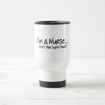 Im A Nurse Whats Your Super Power Travel Mug by HolidayZazzle at Zazzle
