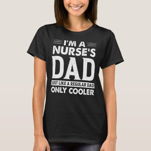 Im A Nurses Dad Just Like A Regular Dad Only Coo T_Shirt