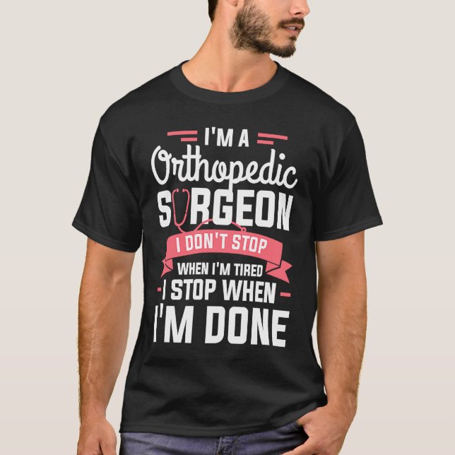 I'm A Orthopedic Surgeon I Don't Stop When I'm Tir T-Shirt (Front)