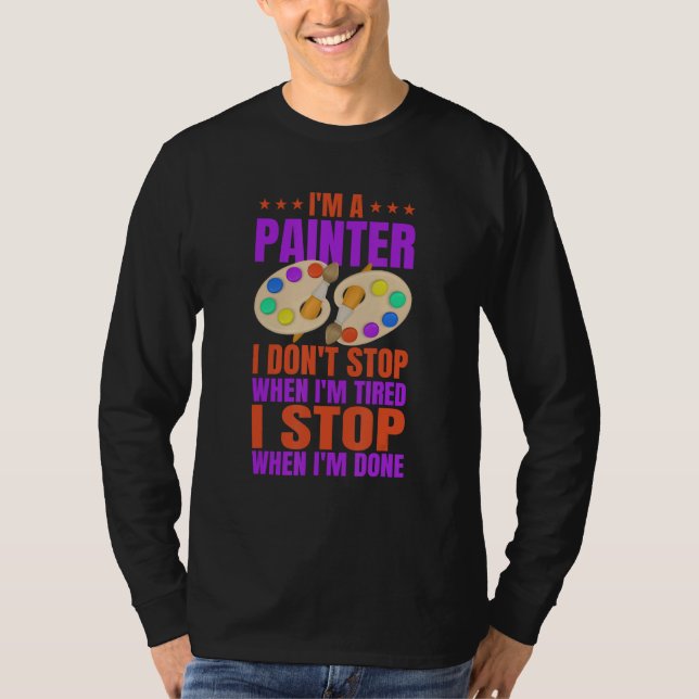 Im A Painter I DontStop When I m Tired I Stop When T-Shirt (Front)