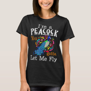 I'm A Peacock You Gotta Let Me Fly T-Shirt