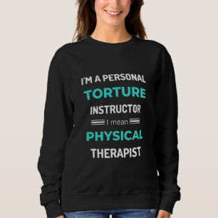 I'm A Personal Torture Instructor I Mean Physical Sweatshirt