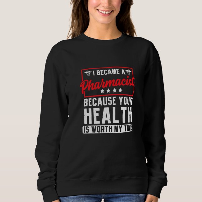 Im A Pharmacist Because Your Health Is Worth My Ti Sweatshirt (Front)