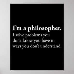 Im A Philosopher I Solve Problems You Dont Know Yo Poster