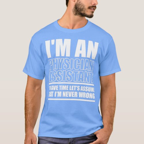 Im A Physician Assistant To Save Time Lets Assume  T_Shirt