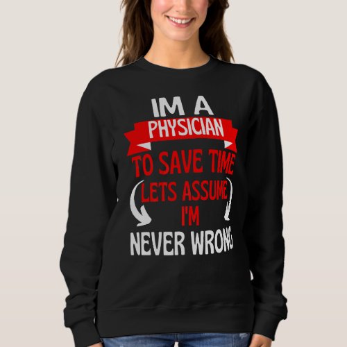 Im A Physician To Save Time Lets Assume Im Never Sweatshirt