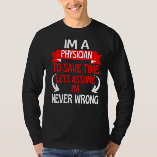 Im A Physician To Save Time Lets Assume Im Never T_Shirt