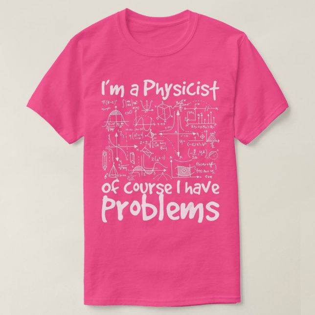 Im A Physicist Of Course I Have Problems  Physics  T-Shirt (Design Front)