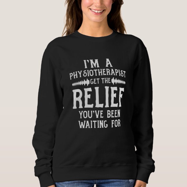 I'm a Physiotherapist Get The Relief You've Been W Sweatshirt (Front)
