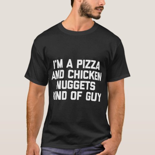 Im A Pizza  Chicken Nuggets Kind Of Guy funny fo T_Shirt