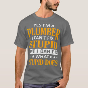 Im a Plumber I Cant Fix Stupid Funny Plumber T-Shirt