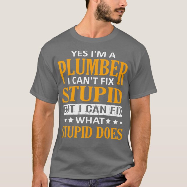 Im a Plumber I Cant Fix Stupid Funny Plumber T-Shirt (Front)