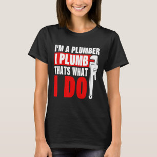 I'm A Plumber I Plumb Thats What I Do Plumber Plum T-Shirt
