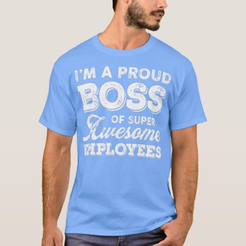 Im A Proud Boss Of Super Awesome Employees Funny B T_Shirt