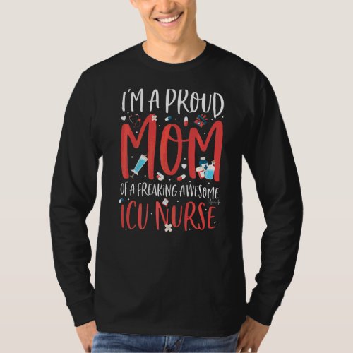 Im A Proud Mom Of A Freaking Awesome Icu Nurse Mo T_Shirt
