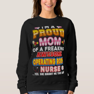 I'm A Proud Mom Of Operating Room Nurse Freaking A Sweatshirt