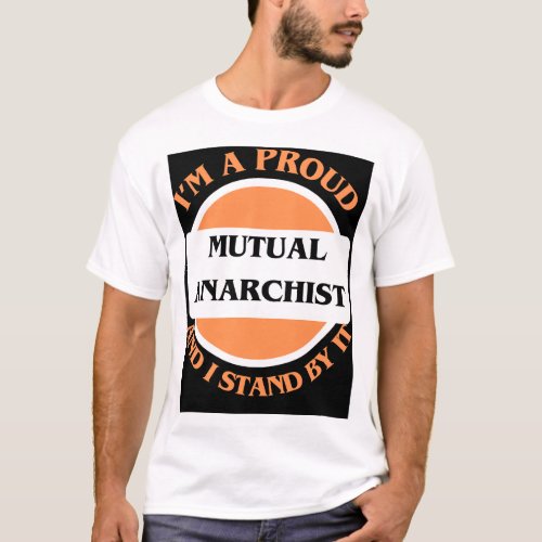 Im A Proud Mutual Anarchist And I Stand By It T_Shirt