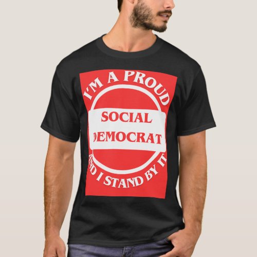 Im A Proud Social Democrat And I Stand By It T_Shirt
