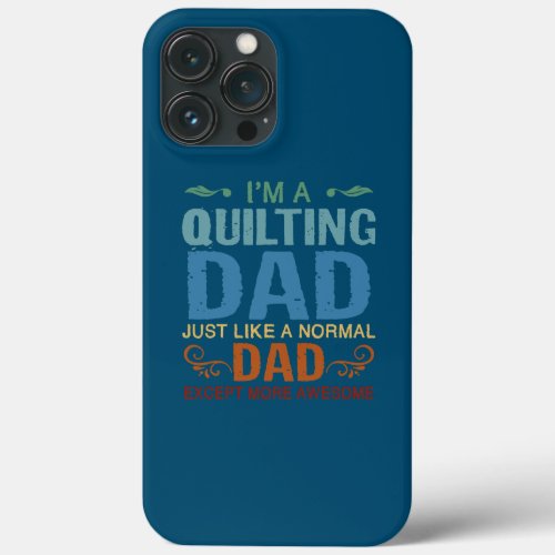 Im A Quilting Dad Just Like A Normal Funny Dad iPhone 13 Pro Max Case
