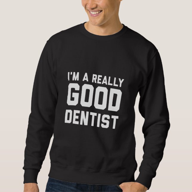 Im A Really Good Dentist Sweatshirt (Front)