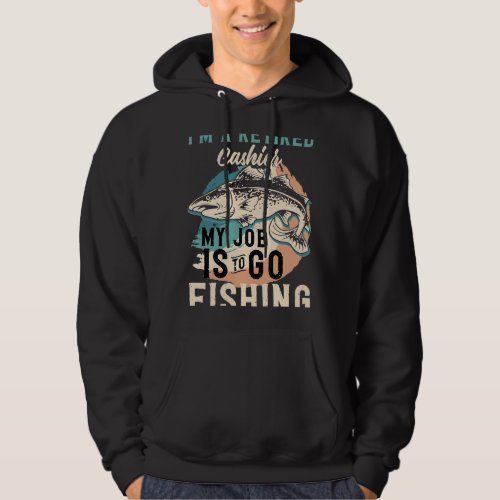 Im A Retired Cashier My Job Is To Go Fishing Hoodie