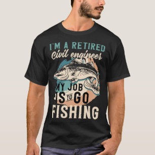 I'm A Retired Civil engineer My Job Is To Go Fishi T-Shirt