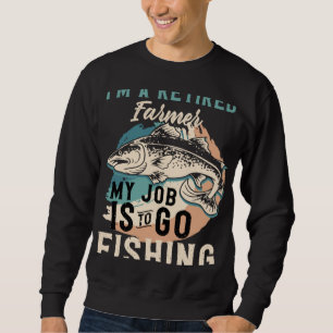 I'm A Retired Farmer My Job Is To Go Fishing Sweatshirt
