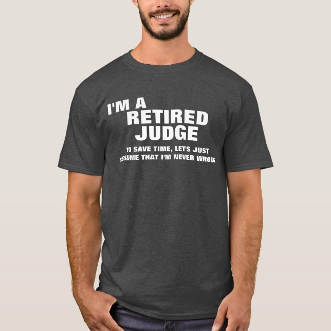 I'm a Retired Judge To Save Time T-Shirt (Front)