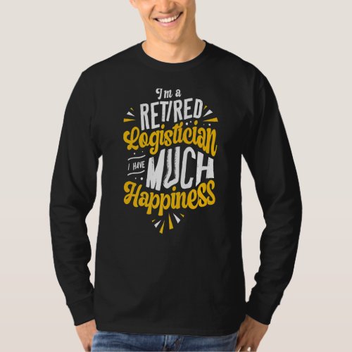 Im A Retired Logistician I Have Much Happiness   T_Shirt