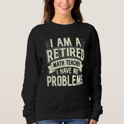Im A Retired Math Teacher I Have No Problems Math Sweatshirt