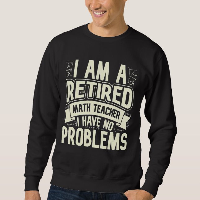 I'm A Retired Math Teacher I Have No Problems Math Sweatshirt (Front)