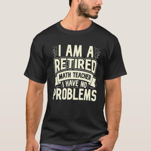 Im A Retired Math Teacher I Have No Problems Math T_Shirt