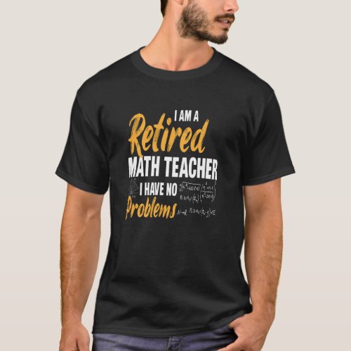 Im A Retired Math Teacher I Have No Problems  T_Shirt