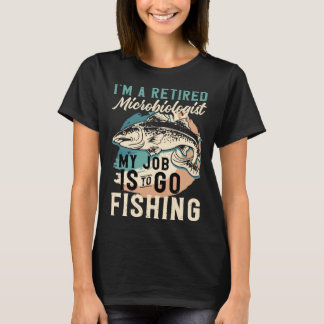 I'm A Retired Microbiologist My Job Is To Go Fishi T-Shirt