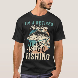 I'm A Retired Musician My Job Is To Go Fishing T-Shirt