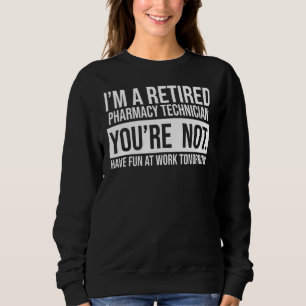 I'm A Retired Pharmacy Technician You Are Not Reti Sweatshirt