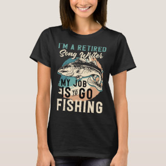I'm A Retired Song Writer My Job Is To Go Fishing T-Shirt