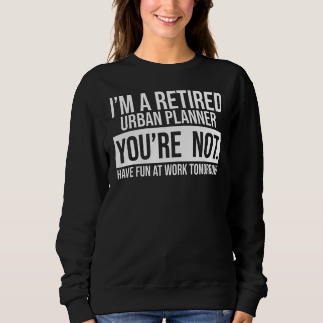 I'm A Retired Urban Planner You Are Not Retirement Sweatshirt (Front)