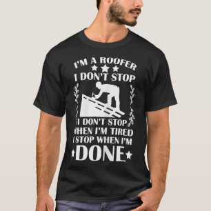 Im A Roofer I Dont Stop When Im Tired Done Roofer T-Shirt