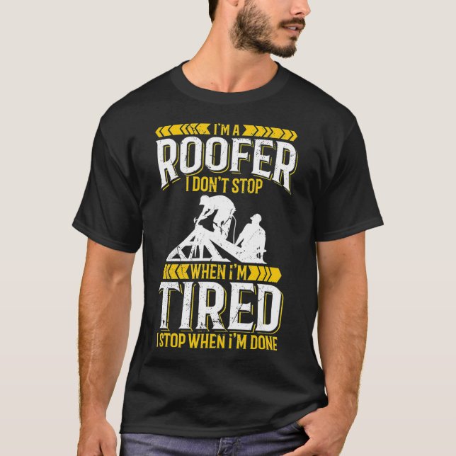 Im a roofer I dont stop when Im tired  T-Shirt (Front)