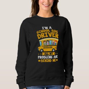 I'm A School Bus Driver All My Problems Are Behind Sweatshirt