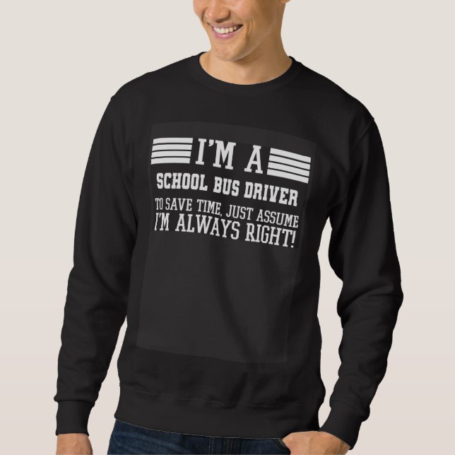 I'm A School Bus driver Assume I'm Right Sweatshirt (Front)