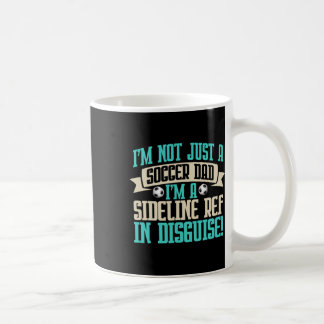 I'm A Sideline Ref In Disguise! Soccer Dad Coffee Mug